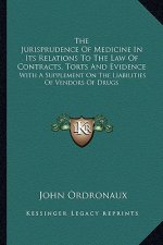 The Jurisprudence of Medicine in Its Relations to the Law of Contracts, Torts and Evidence: With a Supplement on the Liabilities of Vendors of Drugs