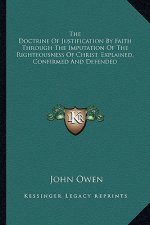 The Doctrine of Justification by Faith Through the Imputation of the Righteousness of Christ, Explained, Confirmed and Defended
