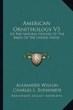 American Ornithology V3: Or The Natural History Of The Birds Of The United States