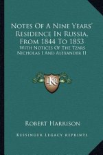 Notes of a Nine Years' Residence in Russia, from 1844 to 1853: With Notices of the Tzars Nicholas I and Alexander II