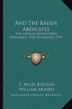 And the Kaiser Abdicates: The German Revolution, November, 1918 to August, 1919
