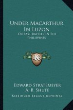 Under MacArthur in Luzon: Or Last Battles in the Philippines