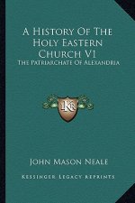 A History Of The Holy Eastern Church V1: The Patriarchate Of Alexandria