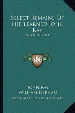 Select Remains of the Learned John Ray: With His Life