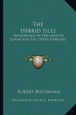 The Hebrid Isles: Wanderings in the Land of Lorne and the Outer Hebrides