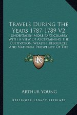 Travels During the Years 1787-1789 V2: Undertaken More Particularly with a View of Ascertaining the Cultivation, Wealth, Resources and National Prospe