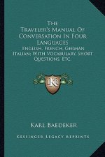 The Traveler's Manual of Conversation in Four Languages: English, French, German Italian; With Vocabulary, Short Questions, Etc.