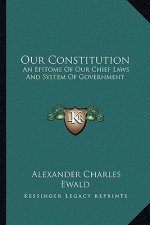 Our Constitution: An Epitome of Our Chief Laws and System of Government