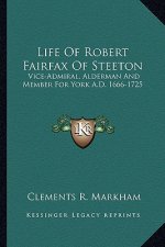 Life of Robert Fairfax of Steeton: Vice-Admiral, Alderman and Member for York A.D. 1666-1725