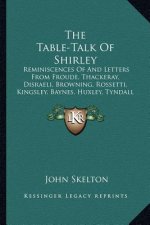 The Table-Talk of Shirley: Reminiscences of and Letters from Froude, Thackeray, Disraeli, Browning, Rossetti, Kingsley, Baynes, Huxley, Tyndall a