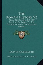 The Roman History V2: From The Foundation Of The City Of Rome, To The Destruction Of The Western Empire