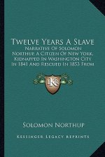 Twelve Years a Slave: Narrative of Solomon Northup, a Citizen of New York, Kidnapped in Washington City in 1841 and Rescued in 1853 from A C