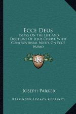 Ecce Deus: Essays on the Life and Doctrine of Jesus Christ, with Controversial Notes on Ecce Homo