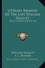 Literary Remains of the Late William Hazlitt: With a Notice of His Life