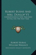 Robert Burns and Mrs. Dunlop V1: Correspondence Now Published in Full for the First Time