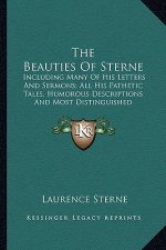 The Beauties of Sterne: Including Many of His Letters and Sermons; All His Pathetic Tales, Humorous Descriptions and Most Distinguished Observ