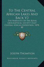 To the Central African Lakes and Back V2: The Narrative of the Royal Geographical Society's East Central African Expedition, 1878-80