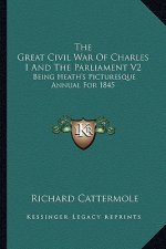 The Great Civil War of Charles I and the Parliament V2: Being Heath's Picturesque Annual for 1845