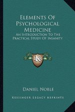 Elements of Psychological Medicine: An Introduction to the Practical Study of Insanity