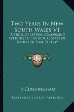Two Years in New South Wales V1: A Series of Letters, Comprising Sketches of the Actual State of Society in That Colony