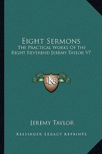 Eight Sermons: The Practical Works of the Right Reverend Jeremy Taylor V7