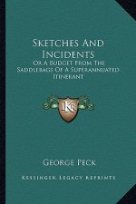 Sketches and Incidents: Or a Budget from the Saddlebags of a Superannuated Itinerant