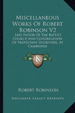 Miscellaneous Works of Robert Robinson V2: Late Pastor of the Baptist Church and Congregation of Protestant Dissenters, at Cambridge