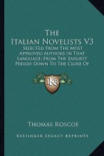 The Italian Novelists V3: Selected from the Most Approved Authors in That Language; From the Earliest Period Down to the Close of the Eighteenth