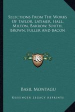 Selections from the Works of Taylor, Latimer, Hall, Milton, Barrow, South, Brown, Fuller and Bacon