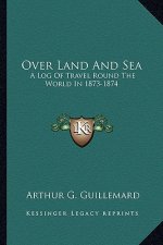 Over Land and Sea: A Log of Travel Round the World in 1873-1874