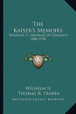 The Kaiser's Memoirs: Wilhelm II, Emperor of Germany, 1888-1918