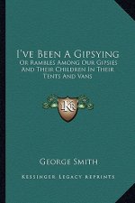 I've Been a Gipsying: Or Rambles Among Our Gipsies and Their Children in Their Tents and Vans