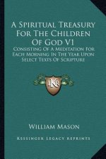 A Spiritual Treasury for the Children of God V1: Consisting of a Meditation for Each Morning in the Year Upon Select Texts of Scripture