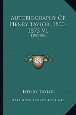 Autobiography of Henry Taylor, 1800-1875 V1: 1800-1844