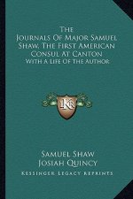 The Journals of Major Samuel Shaw, the First American Consul at Canton: With a Life of the Author