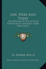 Life, Here and There: Or Sketches of Society and Adventure at Far-Apart Times and Places