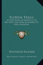 Florida Trails: As Seen from Jacksonville to Key West and from November to April Inclusive
