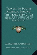 Travels in South America, During the Years 1819-21 V2: Containing an Account of the Present State of Brazil, Buenos Aires and Chile
