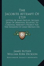 The Jacobite Attempt of 1719: Letters of James Butler, Second Duke of Ormonde, Relating to Cardinal Aberont's Project for the Invasion of Great Brit