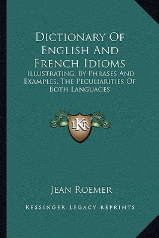 Dictionary of English and French Idioms: Illustrating, by Phrases and Examples, the Peculiarities of Both Languages