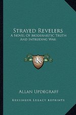 Strayed Revelers: A Novel of Modernistic Truth and Intruding War