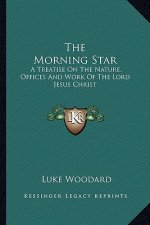 The Morning Star: A Treatise on the Nature, Offices and Work of the Lord Jesus Christ