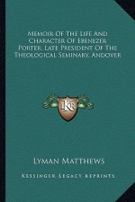 Memoir of the Life and Character of Ebenezer Porter, Late President of the Theological Seminary, Andover
