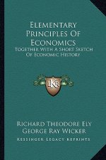 Elementary Principles of Economics: Together with a Short Sketch of Economic History