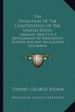 The Evolution Of The Constitution Of The United States: Showing That It Is A Development Of Progressive History And Not An Isolated Document