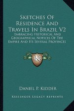 Sketches of Residence and Travels in Brazil V2: Embracing Historical and Geographical Notices of the Empire and Its Several Provinces