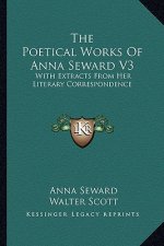 The Poetical Works of Anna Seward V3: With Extracts from Her Literary Correspondence