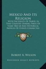 Mexico and Its Religion: With Incidents of Travel in That Country During Parts of Years 1861-64 and Historical Notices of Events Connected with
