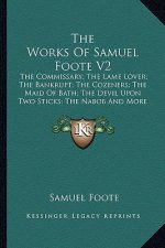 The Works of Samuel Foote V2: The Commissary; The Lame Lover; The Bankrupt; The Cozeners; The Maid of Bath; The Devil Upon Two Sticks; The Nabob and