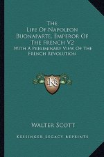 The Life of Napoleon Buonaparte, Emperor of the French V2: With a Preliminary View of the French Revolution
